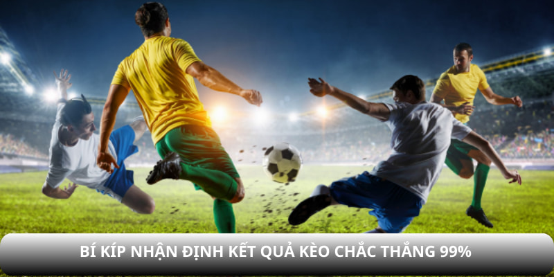 Bí kíp nhận định kết quả kèo chắc thắng 99%